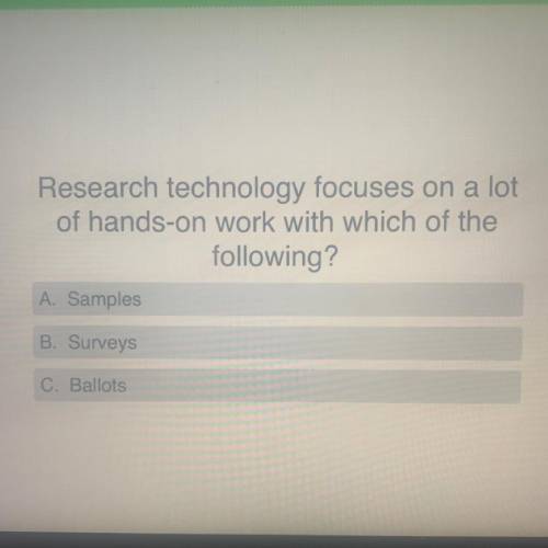 Research technology focuses on a lot

of hands-on work with which of the
following?
A. Samples
B.
