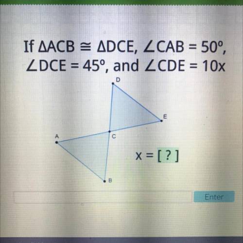 -

If AACB = ADCE, ZCAB = 50°,
ZDCE = 45°, and ZCDE = 10x
=
D
E
с
x = [?]
Please help