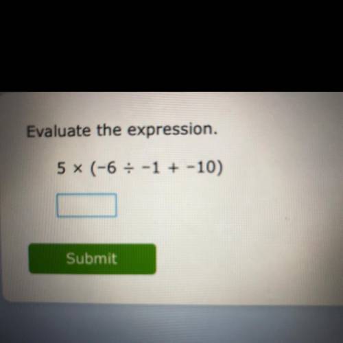 Evaluate the expression. 5 x (-6 / -1 + -10)