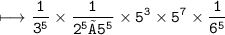 \begin{gathered}\\ \tt\longmapsto \frac{1}{3 ^{5} }  \times  \frac{1}{2^{5}×5^{5} }  \times 5 ^{3}  \times 5 ^{7}  \times  \frac{1}{6 ^{5} }\end{gathered}