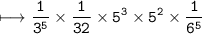\begin{gathered}\\ \tt\longmapsto   \frac{1}{3 ^{5} }  \times  \frac{1}{32 }  \times 5 ^{3}  \times 5 ^{2}  \times  \frac{1}{6 ^{5} } \end{gathered}