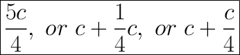 \huge\boxed{\frac{5c}{4},\ or\ c+\frac{1}{4}c,\ or\ c+\frac{c}{4}}