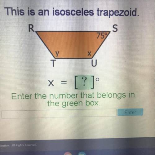 This is an isosceles trapezoid.

R.
S
759
Х
Y
T
x =
Enter the number that belongs in
the green box