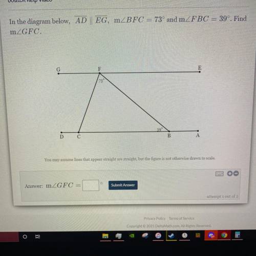 In the diagram below, AD || EG, mZBFC = 73° and mZFBC = 39º. Find

mZGFC.
Delta math
Please help a