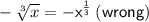 \sf -  \sqrt[3]{x}  =  -  {x}^{ \frac{1}{3} }  \:  (  \red{wrong})