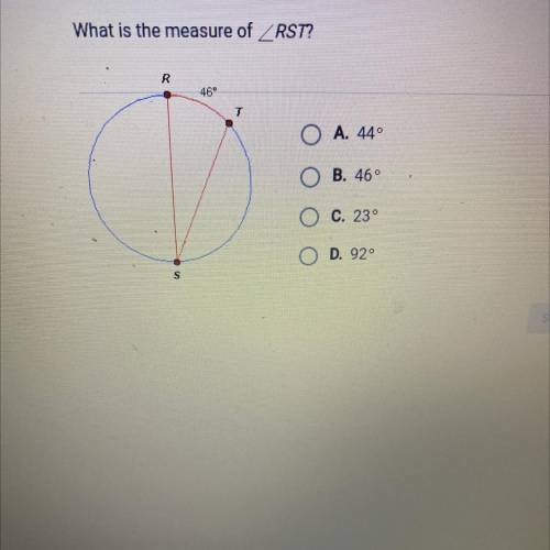 What is the measure of ZRST?
R
46°
T
O A. 44°
B. 460
C. 230
D. 920
