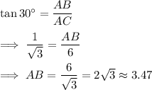 \tan 30^{\circ} = \dfrac{AB}{AC}\\\\\implies \dfrac 1{\sqrt 3} = \dfrac{AB}{6}\\\\\implies AB= \dfrac 6{\sqrt 3}=2\sqrt 3 \approx 3.47