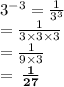 {3}^{ - 3}  =  \frac{1}{ {3}^{3} }  \\  =  \frac{1}{3 \times 3 \times 3}  \\  =  \frac{1}{9 \times 3}  \\  =  \bf \:  \frac{1}{27}