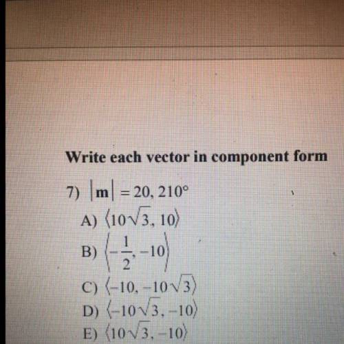 Write each vector in component form

=
7) m = 20, 210°
A) (10V3, 10)
B) -3-1
2.10
C) (-10, -1073)