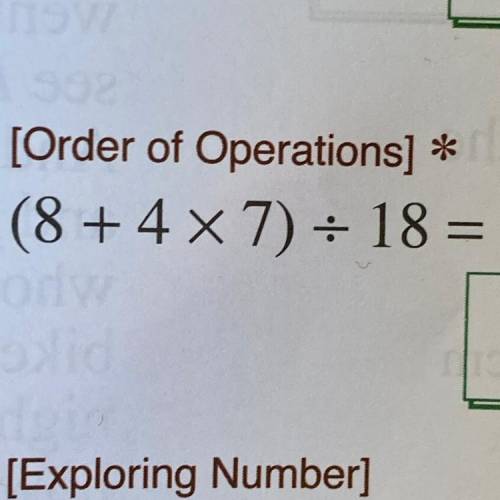 Order of operation

(8+4x7) divide 18= 
Please explain step by step to get marked as brainliest