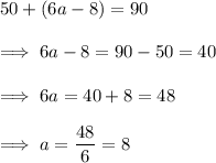 50 + (6a-8) = 90\\\\\implies 6a -8=90-50=40\\\\\implies 6a = 40 +8 = 48\\\\\implies a = \dfrac{48}{6} =8