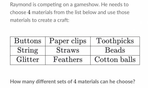 Raymond is competing on a gameshow. He needs to choose 4 44 materials from the list below and use t