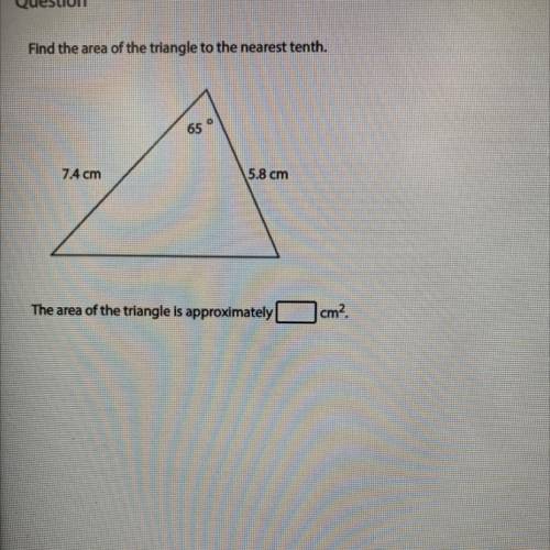 Find the area of the triangle to the nearest tenth.

O
65
7.4 cm
5.8 cm
The area of the triangle i