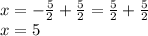 x=-\frac{5}{2}+\frac{5}{2}=\frac{5}{2}+\frac{5}{2}\\x = 5