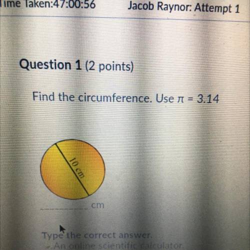 Question 1 (2 points)
3
Find the circumference. Use n = 3.14
9
10 cm
cm
