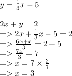 y =  \frac{1}{3} x - 5 \\  \\ 2x + y = 2 \\  =   2x +  \frac{1}{3} x - 5 = 2 \\  =    \frac{6x + x}{3}  = 2 + 5 \\  =    \frac{7x}{3}  = 7 \\  =   x =  7 \times  \frac{3}{7}  \\  =   x = 3