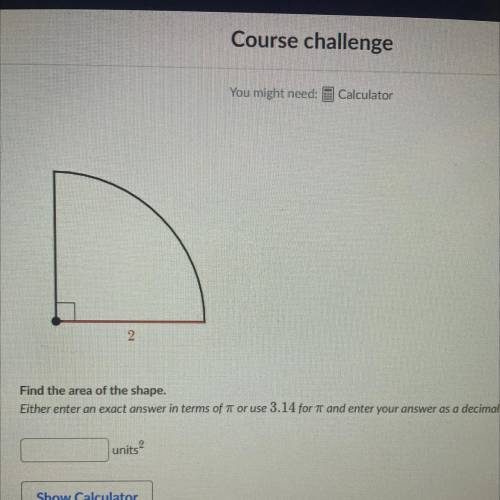 You might need: 3 Calculator

2
Find the area of the shape.
Either enter an exact answer in terms