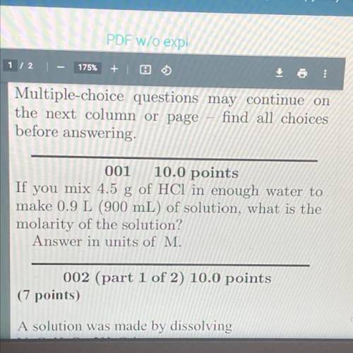 001 10.0 points

If you mix 4.5 g of HCl in enough water to
make 0.9 L (900 mL) of solution, what