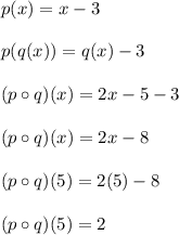 p(x) = x-3\\\\p(q(x)) = q(x)-3\\\\(p \circ q)(x) = 2x-5-3\\\\(p \circ q)(x) = 2x-8\\\\(p \circ q)(5) = 2(5)-8\\\\(p \circ q)(5) = 2\\\\