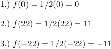 1.)~f(0)=1/2(0)=0\\\\2.)~f(22)=1/2(22)=11\\\\3.)~f(-22)=1/2(-22)=-11