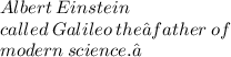 Albert  \: Einstein  \: \\  called  \: Galileo  \: the “father \:  of \\   \: modern \:  science.”