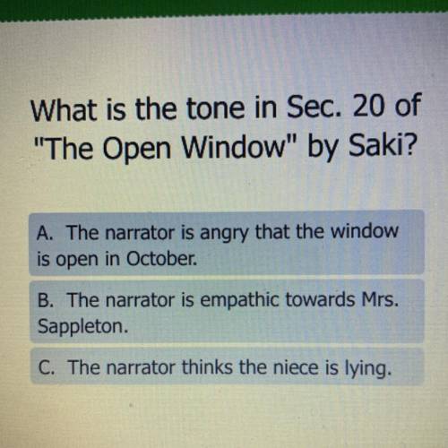 What is the tone in Sec. 20 of

The Open Window by Saki?
A. The narrator is angry that the windo