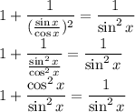 \displaystyle \large{1+\frac{1}{(\frac{\sin x}{\cos x})^2}=\frac{1}{\sin^2x}}\\\displaystyle \large{1+\frac{1}{\frac{\sin^2x}{\cos^2x}}=\frac{1}{\sin^2x}}\\\displaystyle \large{1+\frac{\cos^2x}{\sin^2x}=\frac{1}{\sin^2x}}