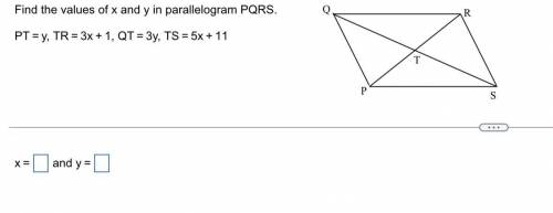 PLEASE HELP 
Find y in parallelogram PQRS.
PT=y, TR=3x+1, QT=3y, TS=5x=11
Y=? X=?