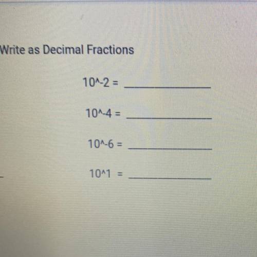 Write as Decimal Fractions
10^-2 = 1
10^-4 =
10^-6 =
10^1
help pls