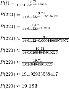 P(t) = \frac{19.71}{1+61.22e^{-0.03513t}}\\\\P(220) = \frac{19.71}{1+61.22e^{-0.03513*220}}\\\\P(220) = \frac{19.71}{1+61.22e^{-7.7286}}\\\\P(220) \approx \frac{19.71}{1+61.22*0.00044005976972}\\\\P(220) \approx \frac{19.71}{1+0.02694045910226}\\\\P(220) \approx \frac{19.71}{1.02694045910226}\\\\P(220) \approx 19.192933558417\\\\P(220) \approx \boldsymbol{19.193}