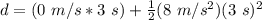 d= ( 0 \ m/s * 3 \ s) + \frac{1}{2} ( 8 \ m/s^2)(3 \ s)^2