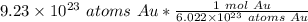 9.23 \times 10^{23} \ atoms \ Au *\frac { 1 \ mol \ Au}{6.022 \times 10^{23} \ atoms \ Au}