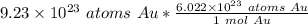 9.23 \times 10^{23} \ atoms \ Au *\frac {6.022 \times 10^{23} \ atoms \ Au}{ 1 \ mol \ Au}