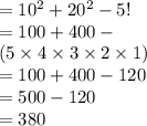 = 10 {}^{2}  + 20 {}^{2}  - 5! \\ =  100 + 400 -  \\ (5 \times 4 \times 3 \times 2 \times 1) \\  = 100 + 400 - 120 \\  = 500 - 120 \\  = 380