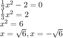 \frac{1}{3}x^2-2=0\\\frac{1}{3}x^2=2\\x^2=6\\x=\sqrt{6}, x=-\sqrt{6}