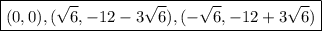 \boxed{(0, 0), (\sqrt{6}, -12-3\sqrt{6}), (-\sqrt{6}, -12+3\sqrt{6})}