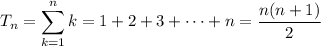 T_n = \displaystyle \sum_{k=1}^n k = 1 + 2 + 3 + \cdots + n = \frac{n(n+1)}2