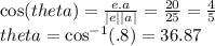 \cos(theta)  =  \frac{e.a}{ |e ||a | }  =  \frac{20}{25}  =  \frac{4}{5}  \\ theta =  \cos ^{ - 1} ( {.8} ) = 36.87