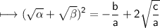 \begin{gathered}\\ \sf\longmapsto ( \sqrt{ \alpha }  +  \sqrt{ \beta } ) ^{2} =  -  \frac{b}{a}   + 2 \sqrt{ \frac{c}{a} } \end{gathered}
