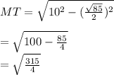 MT=\sqrt{10^2-(\frac{\sqrt{85}}{2})^2}\\\\=\sqrt{100-\frac{85}{4}}\\=\sqrt{\frac{315}{4}}\\