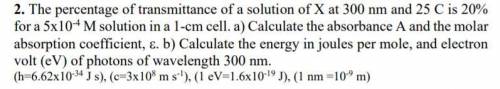 The percentage of transmittance of a solution of X at 300 nm and 25 C is 20% for a 5x10^-4 M soluti