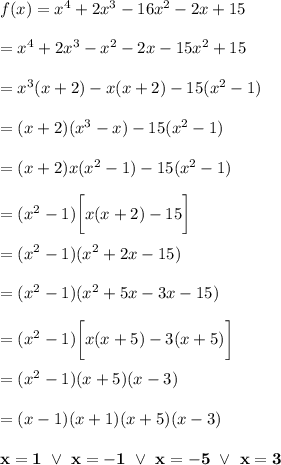 f(x)=x^4+2x^3-16x^2-2x+15\\\\=x^4+2x^3-x^2-2x-15x^2+15\\\\=x^3(x+2)-x(x+2)-15(x^2-1)\\\\=(x+2)(x^3-x)-15(x^2-1)\\\\=(x+2)x(x^2-1)-15(x^2-1)\\\\=(x^2-1)\bigg[x(x+2)-15\bigg]\\\\=(x^2-1)(x^2+2x-15)\\\\=(x^2-1)(x^2+5x-3x-15)\\\\=(x^2-1)\bigg[x(x+5)-3(x+5)\bigg]\\\\=(x^2-1)(x+5)(x-3)\\\\=(x-1)(x+1)(x+5)(x-3)\\\\\bold{x=1\ \vee\ x=-1\ \vee\ x=-5\ \vee\ x=3}