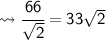 \leadsto\sf \cfrac{66}{\sqrt{2}}= 33\sqrt{2}