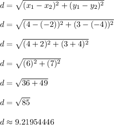 d = \sqrt{(x_1 - x_2)^2 + (y_1 - y_2)^2}\\\\d = \sqrt{(4-(-2))^2 + (3-(-4))^2}\\\\d = \sqrt{(4+2)^2 + (3+4)^2}\\\\d = \sqrt{(6)^2 + (7)^2}\\\\d = \sqrt{36 + 49}\\\\d = \sqrt{85}\\\\d \approx 9.21954446\\\\