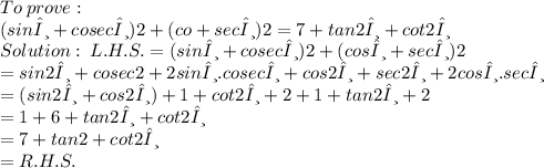 To\:prove: \\ (sinθ+cosecθ)2+(co+secθ)2=7+tan2θ+cot2θ \\ Solution: \: L.H.S. =(sinθ+cosecθ)2+(cosθ+secθ)2 \\ =sin2θ+cosec2+2sinθ.cosecθ+cos2θ+sec2θ+2cosθ.secθ \\=(sin2θ+cos2θ)+1+cot2θ+2+1+tan2θ+2 \\=1+6+tan2θ+cot2θ \\=7+tan2+cot2θ \\ = R.H.S.