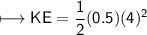 \\ \sf\longmapsto KE=\dfrac{1}{2}(0.5)(4)^2