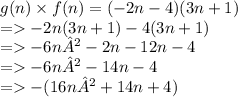 g(n) \times f(n) = ( - 2n - 4)(3n + 1) \\  = -2n ( 3n + 1 ) -4 ( 3n + 1 ) \\ =    - 6n² - 2n - 12n - 4 \\  =    - 6n² - 14n - 4 \\  =    - (16n² + 14n + 4)