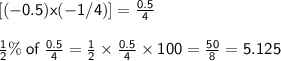 \sf{[(-0.5)x (-1/4)]} =  \frac{0.5}{4} \\ \\   \sf{ \frac{1}{2}  \% \: of \:  \frac{0.5}{4}  =  \frac{1}{2}  \times  \frac{0.5}{4}  \times 100 =  \frac{50}{8} = 5.125 }