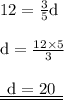 { \rm{12 =  \frac{3}{5}d }} \\  \\ { \rm{d =  \frac{12 \times 5}{3} }} \\  \\ { \underline{ \underline{ \rm{ \:  \: d = 20 \:  \: }}}}