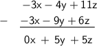 \displaystyle\mathsf{\left \ \quad\:\:\:\:{-3x - 4y + 11z} \atop -\quad{\underline{-3x - 9y + 6z\:\:\underline}}\right.} \\\qquad\sf {\qquad\:\:\:0x\:+\:5y\:+5z